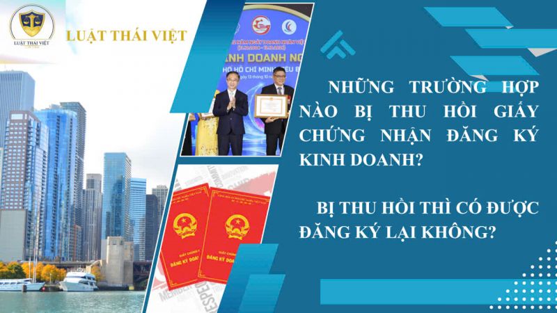 NHỮNG TRƯỜNG HỢP NÀO BỊ THU HỒI GIẤY CHỨNG NHẬN ĐĂNG KÝ KINH DOANH? BỊ THU HỒI GIẤY CHỨNG NHẬN ĐĂNG KÝ KINH DOANH THÌ CÓ ĐƯỢC ĐĂNG KÝ LẠI KHÔNG?