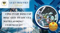 CÔNG TY GIỮ BẰNG CẤP HOẶC GIẤY TỜ GỐC CỦA NGƯỜI LAO ĐỘNG? CÓ ĐÚNG LUẬT?