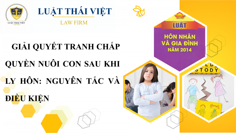 GIẢI QUYẾT TRANH CHẤP QUYỀN NUÔI CON SAU KHI LY HÔN: NGUYÊN TẮC VÀ ĐIỀU KIỆN